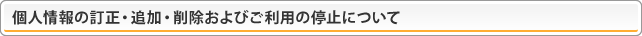 個人情報の訂正・追加・削除およびご利用の停止について