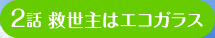 2話 救世主はエコガラス
