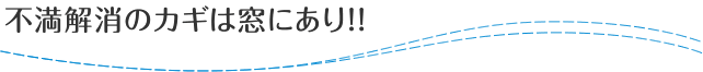 不満のカギは窓にあり！