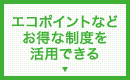 エコポイントなどお得な制度を活用できる
