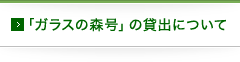 ガラスの森号の貸出について