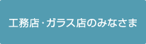 工務店・ガラス店のみなさま