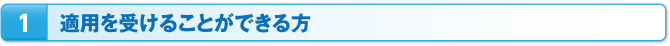1：適用を受けることができる方
