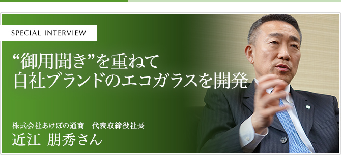 “御用聞き”を重ねて自社ブランドのエコガラスを開発