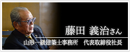 山形一級建築士事務所　代表取締役社長　藤田 義治さん