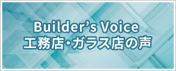 Builder’s Voice 工務店・ガラス店の声