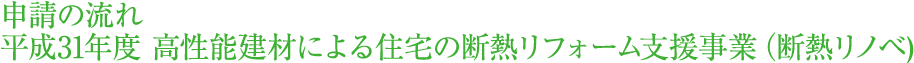 申請の流れ　平成31年度 高性能建材による住宅の断熱リフォーム支援事業 (断熱リノベ)