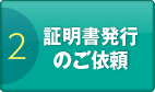 2：証明書発行のご依頼