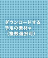 ダウンロードする予定の素材（複数選択可）