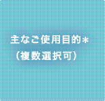 主なご使用目的（複数選択可）