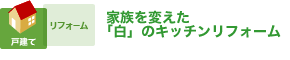 家族を変えた「白」のキッチンリフォーム