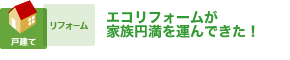 エコリフォームが家族円満を運んできた！