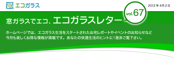 窓ガラスでエコ、エコガラスレター　ホームページでは、エコガラス生活をスタートされたお宅レポートやイベントのお知らせなど　今月も楽しくお得な情報が満載です。あなたの快適生活のヒントに！是非ご覧下さい。	