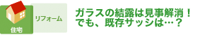 ガラスの結露は見事解消！でも、既存サッシは…？