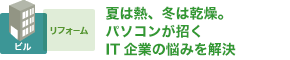 夏は熱、冬は乾燥。パソコンが招くIT企業の悩みを解決