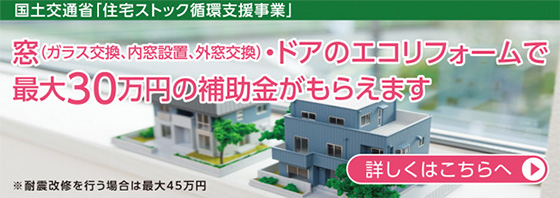 国土交通省「住宅ストック循環支援事業」窓（ガラス交換、内窓設置、外窓交換）ドアのエコリフォームで最大30万円の補助金がもらえます。