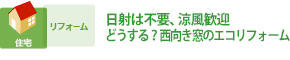 日射は不要、涼風歓迎 どうする？西向き窓のエコリフォーム
