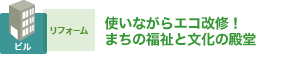 使いながらエコ改修！まちの福祉と文化の殿堂