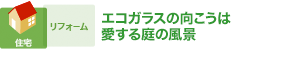 エコガラスの向こうは愛する庭の風景