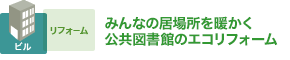 みんなの居場所を暖かく 公共図書館のエコリフォーム