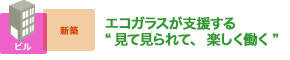 エコガラスが支援する “見て見られて、楽しく働く”