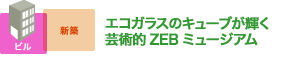 エコガラスのキューブが輝く 芸術的ZEBミュージアム