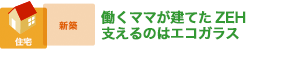 働くママが建てたZEH 支えるのはエコガラス