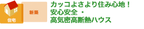 カッコよさより住み心地！ 安心安全・高気密高断熱ハウス