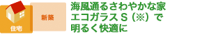 海風通るさわやかな家エコガラスS（※）で明るく快適に