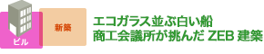 エコガラス並ぶ白い船 商工会議所が挑んだZEB建築