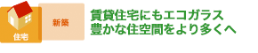 賃貸住宅にもエコガラス 豊かな住空間をより多くへ