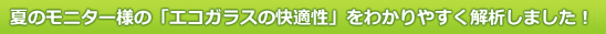 夏のモニター様の「エコガラスの快適性」をわかりやすく解析しました！