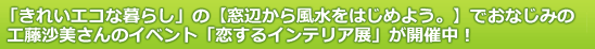 「きれいエコな暮らし」の【窓辺から風水をはじめよう。】でおなじみの工藤沙美さんのイベント「恋するインテリア展」が開催中！