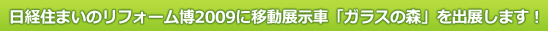 日経住まいのリフォーム博2009に移動展示車「ガラスの森」を出展します！